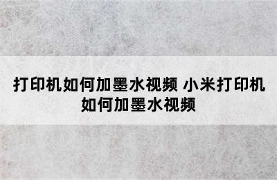 打印机如何加墨水视频 小米打印机如何加墨水视频